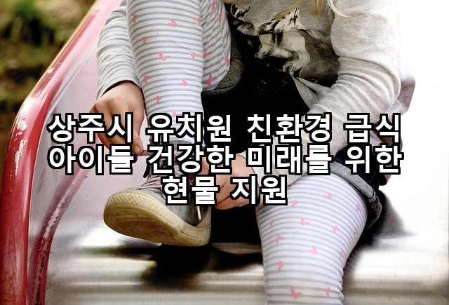 상주시 유치원 친환경 급식 아이들 건강한 미래를 위한 현물 지원